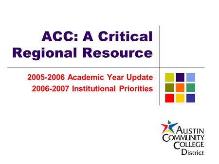 ACC: A Critical Regional Resource 2005-2006 Academic Year Update 2006-2007 Institutional Priorities.
