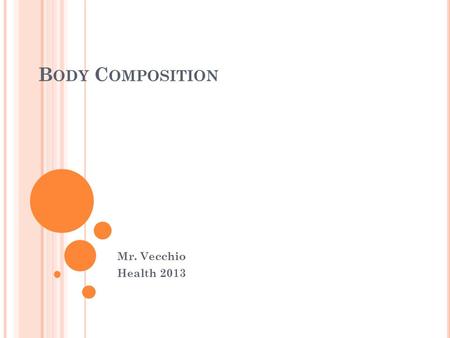 B ODY C OMPOSITION Mr. Vecchio Health 2013. B ODY C OMPOSITION Relative % of body fat to lean body tissue No single weight for every person Rationale-