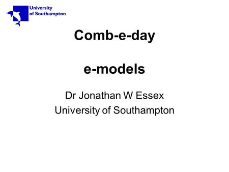 Comb-e-day e-models Dr Jonathan W Essex University of Southampton.