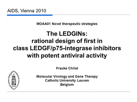 AIDS, Vienna 2010 MOAA01 Novel therapeutic strategies The LEDGINs: rational design of first in class LEDGF/p75-integrase inhibitors with potent antiviral.