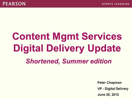 Content Mgmt Services Digital Delivery Update Shortened, Summer edition Peter Chapman VP - Digital Delivery June 20, 2012.