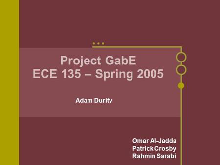 Project GabE ECE 135 – Spring 2005 Omar Al-Jadda Patrick Crosby Rahmin Sarabi Adam Durity.
