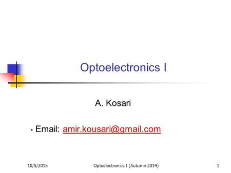 10/5/20151 Optoelectronics I A. Kosari    Optoelectronics I (Autumn 2014)