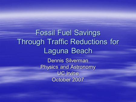 Fossil Fuel Savings Through Traffic Reductions for Laguna Beach Dennis Silverman Physics and Astronomy UC Irvine October 2007.