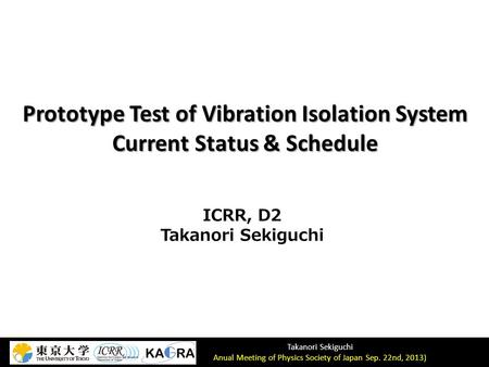 Takanori Sekiguchi Anual Meeting of Physics Society of Japan Sep. 22nd, 2013) Prototype Test of Vibration Isolation System Current Status & Schedule 1.