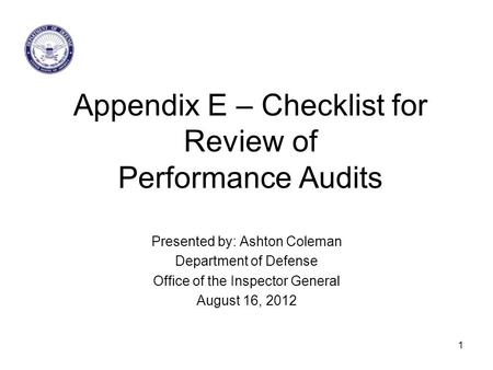 Appendix E – Checklist for Review of Performance Audits Presented by: Ashton Coleman Department of Defense Office of the Inspector General August 16, 2012.