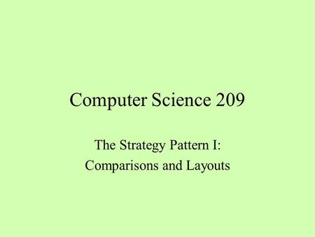 Computer Science 209 The Strategy Pattern I: Comparisons and Layouts.