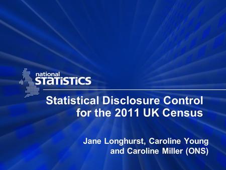Statistical Disclosure Control for the 2011 UK Census Jane Longhurst, Caroline Young and Caroline Miller (ONS)