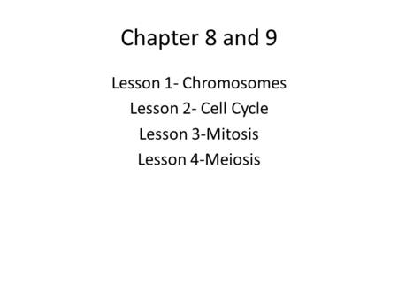 Chapter 8 and 9 Lesson 1- Chromosomes Lesson 2- Cell Cycle Lesson 3-Mitosis Lesson 4-Meiosis.