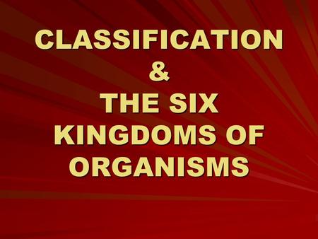 CLASSIFICATION & THE SIX KINGDOMS OF ORGANISMS