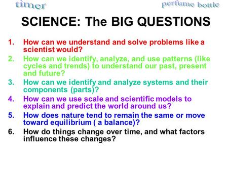 SCIENCE: The BIG QUESTIONS 1.How can we understand and solve problems like a scientist would? 2.How can we identify, analyze, and use patterns (like cycles.