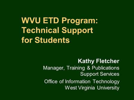 WVU ETD Program: Technical Support for Students Kathy Fletcher Manager, Training & Publications Support Services Office of Information Technology West.