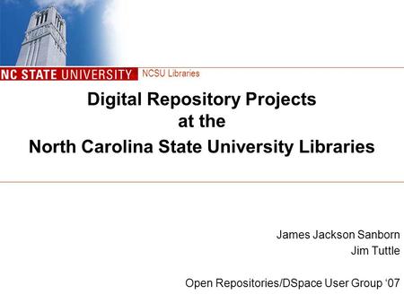 NCSU Libraries Digital Repository Projects at the North Carolina State University Libraries James Jackson Sanborn Jim Tuttle Open Repositories/DSpace User.