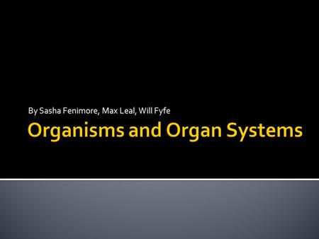 By Sasha Fenimore, Max Leal, Will Fyfe.  An organ is something that has many kinds of tissue that all function together to perform a specific task in.