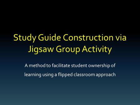 Study Guide Construction via Jigsaw Group Activity A method to facilitate student ownership of learning using a flipped classroom approach.