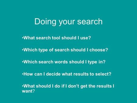 Doing your search What search tool should I use? Which type of search should I choose? Which search words should I type in? How can I decide what results.