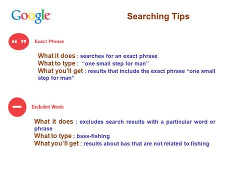Searching Tips What it does : searches for an exact phrase What to type : “one small step for man” What you’ll get : results that include the exact phrase.