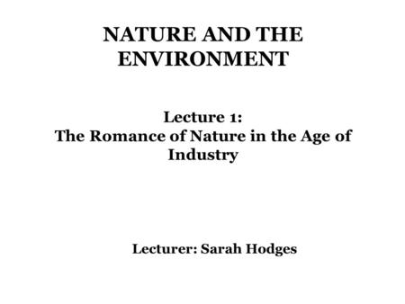 The Romance of Nature in the Age of Industry Lecturer: Sarah Hodges