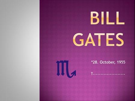 *28. October, 1955 †......................  Own name William Henry Gates III.  Is currently the second richest man (60 billion USD)  Co-founder of.