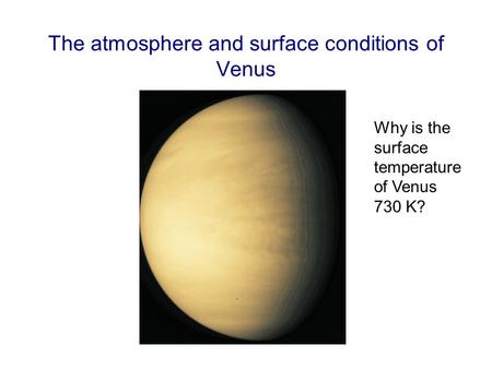 The atmosphere and surface conditions of Venus Why is the surface temperature of Venus 730 K?