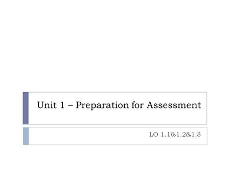 Unit 1 – Preparation for Assessment LO 1.1&1.2&1.3.