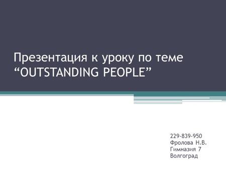 Презентация к уроку по теме “OUTSTANDING PEOPLE” 229-839-950 Фролова Н.В. Гимназия 7 Волгоград.