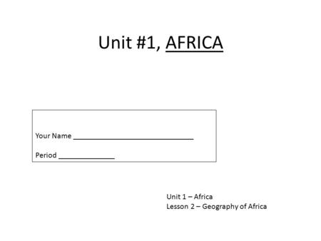 Unit #1, AFRICA Unit 1 – Africa Lesson 2 – Geography of Africa Your Name ______________________________ Period ______________.