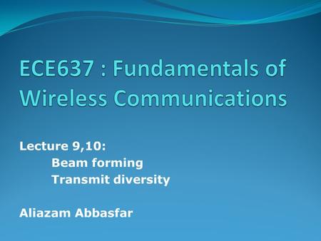 Lecture 9,10: Beam forming Transmit diversity Aliazam Abbasfar.