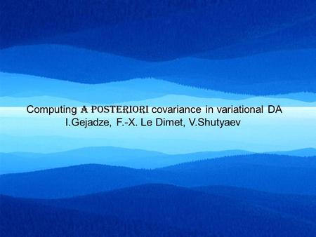 Computing a posteriori covariance in variational DA I.Gejadze, F.-X. Le Dimet, V.Shutyaev.