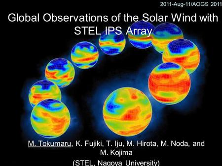 2011-Aug-11/AOGS 2011 Global Observations of the Solar Wind with STEL IPS Array M. Tokumaru, K. Fujiki, T. Iju, M. Hirota, M. Noda, and M. Kojima (STEL,