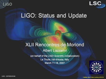 LIGO - G070036-00-M LIGO: Status and Update XLII Rencontres de Moriond Albert Lazzarini (on behalf of the LIGO Scientific Collaboration) La Thuile, Val.
