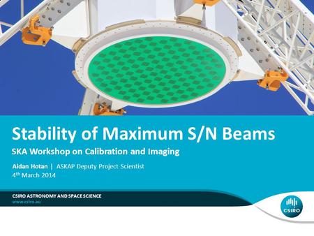 Stability of Maximum S/N Beams CSIRO ASTRONOMY AND SPACE SCIENCE Aidan Hotan | ASKAP Deputy Project Scientist 4 th March 2014 SKA Workshop on Calibration.
