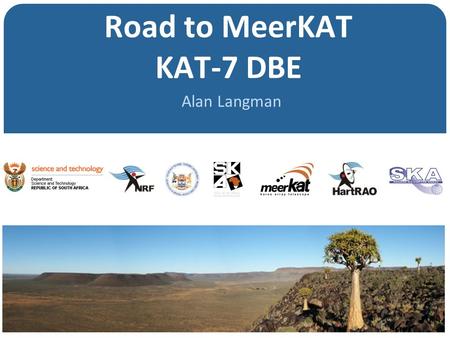 Road to MeerKAT KAT-7 DBE Alan Langman. meerKAT Overview Objectives of meerKAT Location Location Location MeerKAT Engineering Specification Prototypes.