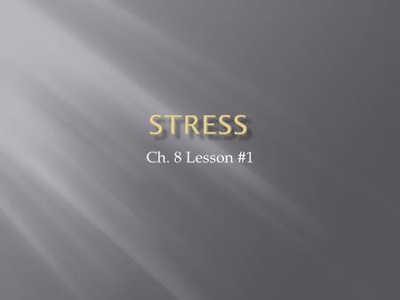 Ch. 8 Lesson #1.  Objective 1: Examine the causes and effects of stress.  Objective 2: Differentiate how stress can affect physical, mental/emotional,