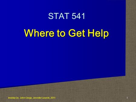 Where to Get Help 1 STAT 541 Imelda Go, John Grego, Jennifer Lasecki, 2011.
