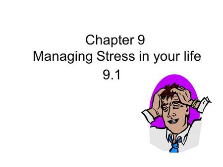 Chapter 9 Managing Stress in your life 9.1. WHAT IS__________?  Stress is ________________________________ _______________________________.  These may.