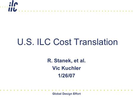 Global Design Effort U.S. ILC Cost Translation R. Stanek, et al. Vic Kuchler 1/26/07.