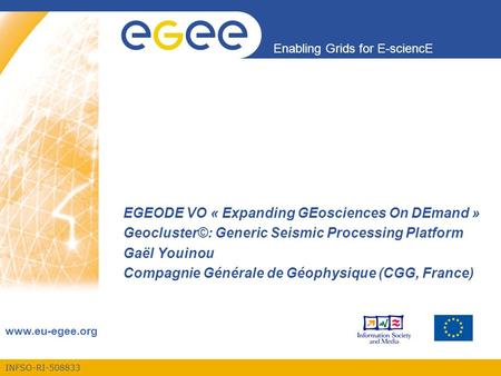 INFSO-RI-508833 Enabling Grids for E-sciencE www.eu-egee.org EGEODE VO « Expanding GEosciences On DEmand » Geocluster©: Generic Seismic Processing Platform.