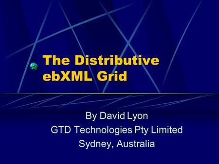 The Distributive ebXML Grid By David Lyon GTD Technologies Pty Limited Sydney, Australia.