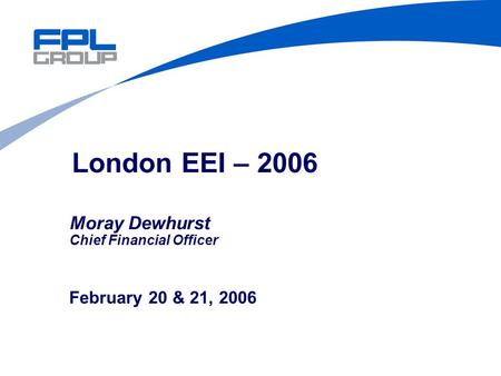 February 20 & 21, 2006 London EEI – 2006 Moray Dewhurst Chief Financial Officer.