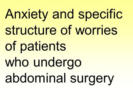 Anxiety and specific structure of worries of patients who undergo abdominal surgery.