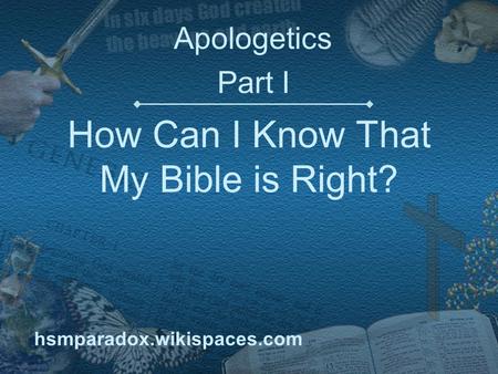 How Can I Know That My Bible is Right? Apologetics Part I hsmparadox.wikispaces.com.
