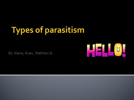 By: Alexis, Ryan, Matthew B.. There are many different types of parastism. This powerpoint tells most of the types.