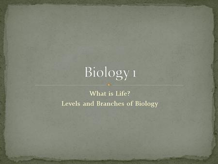 What is Life? Levels and Branches of Biology. Biology is the study of what? Break down the word – “ology” = study of “bio” = life (comes from the greek.