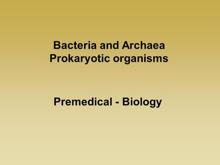 Bacteria and Archaea Prokaryotic organisms Premedical - Biology.