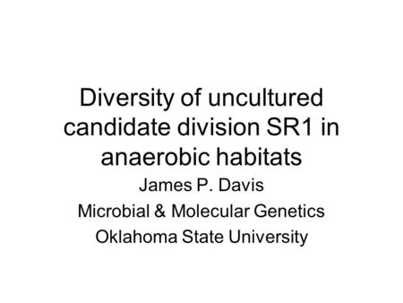 Diversity of uncultured candidate division SR1 in anaerobic habitats James P. Davis Microbial & Molecular Genetics Oklahoma State University.