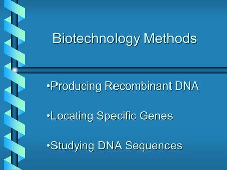 Biotechnology Methods Producing Recombinant DNAProducing Recombinant DNA Locating Specific GenesLocating Specific Genes Studying DNA SequencesStudying.