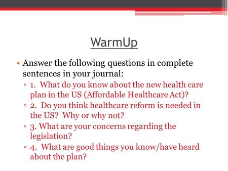 WarmUp Answer the following questions in complete sentences in your journal: ▫1. What do you know about the new health care plan in the US (Affordable.