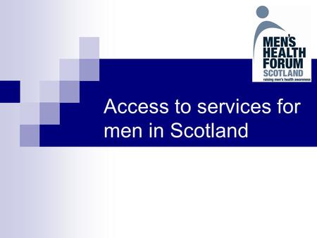 Access to services for men in Scotland. 2 A brief look at: Some of the statistics and data that are available What do these tell us about how men perceive.