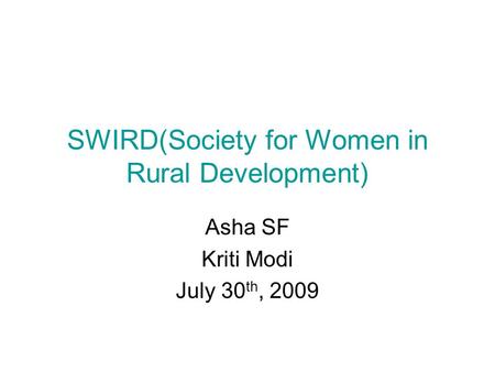 SWIRD(Society for Women in Rural Development) Asha SF Kriti Modi July 30 th, 2009.